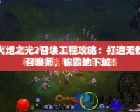 火炬之光2召喚工程攻略：打造無(wú)敵召喚師，稱霸地下城！