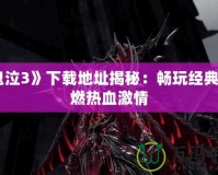 《鬼泣3》下載地址揭秘：暢玩經(jīng)典，重燃熱血激情