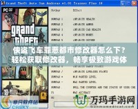 俠盜飛車罪惡都市修改器怎么下？輕松獲取修改器，暢享極致游戲體驗(yàn)！