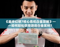 《最終幻想7核心危機(jī)白金攻略》——如何輕松獲得游戲白金獎(jiǎng)杯？
