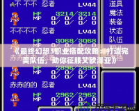《最終幻想3職業(yè)搭配攻略：打造完美隊伍，助你征服艾歐澤亞》
