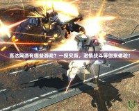 高達(dá)網(wǎng)游有哪些游戲？一探究竟，激情戰(zhàn)斗等你來體驗(yàn)！
