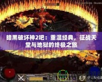 暗黑破壞神2吧：重溫經(jīng)典，征戰(zhàn)天堂與地獄的終極之旅