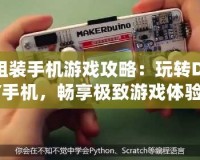 組裝手機游戲攻略：玩轉DIY手機，暢享極致游戲體驗！