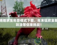 絕地求生年獸模式下載，年末狂歡全新玩法等你來挑戰(zhàn)！