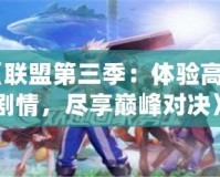 《聯(lián)盟第三季：體驗(yàn)高燃劇情，盡享巔峰對(duì)決》