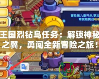 洛克王國(guó)烈鉆鳥(niǎo)任務(wù)：解鎖神秘飛翔之翼，勇闖全新冒險(xiǎn)之旅！