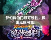 夢幻誅仙門派可玩性，探索無限可能！