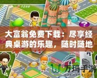 大富翁免費下載：盡享經(jīng)典桌游的樂趣，隨時隨地挑戰(zhàn)財富之路！