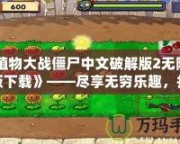 《植物大戰(zhàn)僵尸中文破解版2無限鉆石版下載》——盡享無窮樂趣，打造最強(qiáng)植物防線
