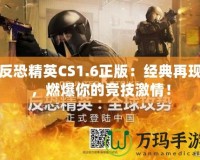 反恐精英CS1.6正版：經(jīng)典再現(xiàn)，燃爆你的競(jìng)技激情！