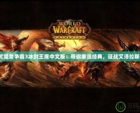 《魔獸爭霸3冰封王座中文版：帶你重溫經(jīng)典，征戰(zhàn)艾澤拉斯》