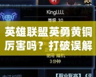 英雄聯(lián)盟英勇黃銅厲害嗎？打破誤解，了解黃銅段位的真相！
