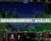 魔獸海戰(zhàn)攻略快速提升技巧，成為海上霸主
