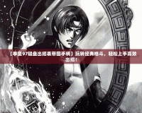 【拳皇97鍵盤出招表帶圖手柄】玩轉(zhuǎn)經(jīng)典格斗，輕松上手高效出招！