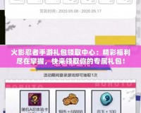 火影忍者手游禮包領(lǐng)取中心：精彩福利盡在掌握，快來領(lǐng)取你的專屬禮包！