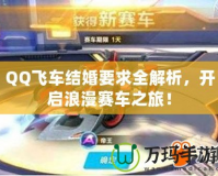 QQ飛車結(jié)婚要求全解析，開啟浪漫賽車之旅！