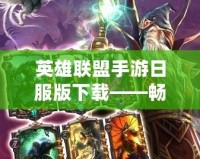 英雄聯(lián)盟手游日服版下載——暢享全新競技體驗，挑戰(zhàn)極限對決！