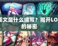 LOL英文是什么縮寫？揭開LOL背后的秘密