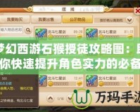 夢幻西游石猴授徒攻略圖：助你快速提升角色實力的必備指南