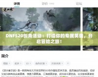 DNF520創(chuàng)角活動：打造你的專屬英雄，開啟冒險之旅！