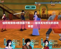 仙劍奇?zhèn)b傳4修改器下載——暢享無與倫比的游戲體驗(yàn)