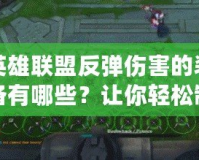 英雄聯(lián)盟反彈傷害的裝備有哪些？讓你輕松制霸戰(zhàn)場(chǎng)的秘密武器！