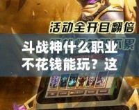 斗戰(zhàn)神什么職業(yè)不花錢能玩？這些職業(yè)輕松帶你暢享游戲樂趣！
