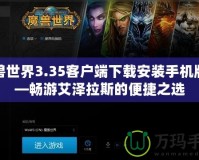魔獸世界3.35客戶端下載安裝手機(jī)版——暢游艾澤拉斯的便捷之選