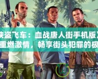 《俠盜飛車：血戰(zhàn)唐人街手機(jī)版》——重燃激情，暢享街頭犯罪的極致快感！