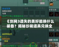 《劍網(wǎng)3遺失的美好能換什么裝備？揭秘珍稀道具兌換全攻略》