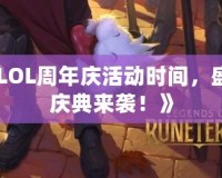《LOL周年慶活動(dòng)時(shí)間，盛大慶典來襲！》