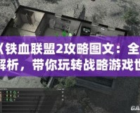 《鐵血聯(lián)盟2攻略圖文：全面解析，帶你玩轉(zhuǎn)戰(zhàn)略游戲世界》