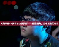 英雄聯(lián)盟S8賽季總決賽視頻——重溫經(jīng)典，見證王者的誕生