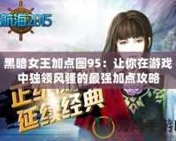 黑暗女王加點圖95：讓你在游戲中獨領(lǐng)風騷的最強加點攻略