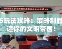 文明5玩法攻略：策略制勝，打造你的文明帝國！