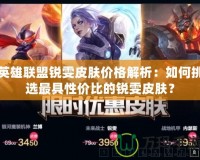 英雄聯(lián)盟銳雯皮膚價格解析：如何挑選最具性價比的銳雯皮膚？