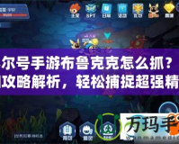 賽爾號手游布魯克克怎么抓？詳細攻略解析，輕松捕捉超強精靈！