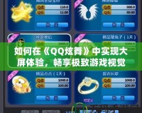 如何在《QQ炫舞》中實(shí)現(xiàn)大屏體驗(yàn)，暢享極致游戲視覺(jué)