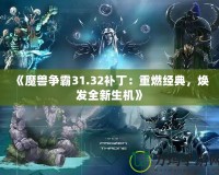 《魔獸爭霸31.32補(bǔ)丁：重燃經(jīng)典，煥發(fā)全新生機(jī)》
