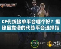 CF代練接單平臺哪個好？揭秘最靠譜的代練平臺選擇指南