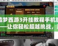 造夢西游3開掛教程手機(jī)版——讓你輕松超越挑戰(zhàn)，游戲體驗不再有束縛！