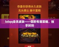 lolqq會(huì)員皮膚——你的專屬榮耀，獨(dú)享時(shí)刻