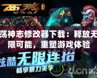 蕩神志修改器下載：釋放無(wú)限可能，重塑游戲體驗(yàn)
