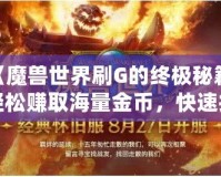 《魔獸世界刷G的終極秘籍：輕松賺取海量金幣，快速提升財(cái)富》
