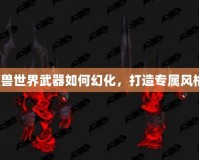 魔獸世界武器如何幻化，打造專屬風(fēng)格！