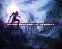 Dota2U999：開啟你的巔峰戰(zhàn)斗之路，領(lǐng)略全新游戲體驗！