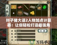 葉子豬大話2人物加點計算器：讓你輕松打造最強角色！