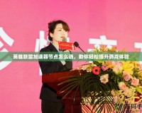 英雄聯(lián)盟加速器節(jié)點(diǎn)怎么選，助你輕松提升游戲體驗