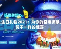 LOL生日禮物2021：為你的召喚師獻(xiàn)上一份不一樣的驚喜！